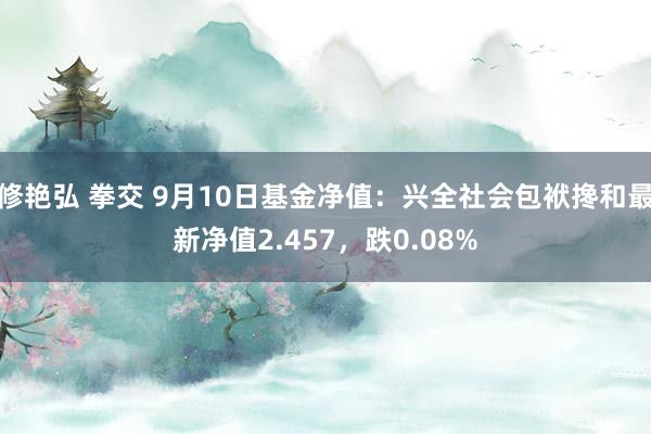 修艳弘 拳交 9月10日基金净值：兴全社会包袱搀和最新净值2.457，跌0.08%