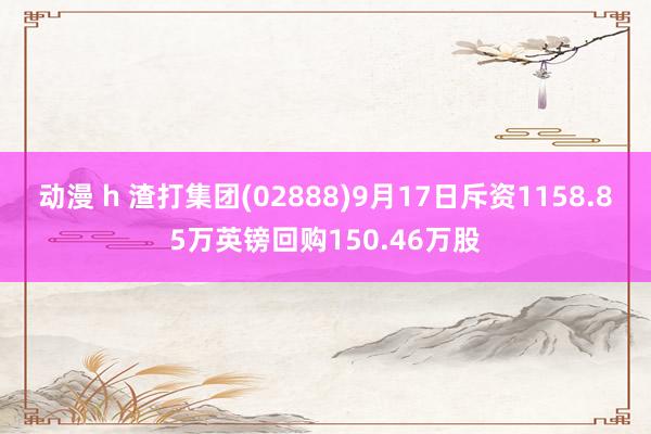 动漫 h 渣打集团(02888)9月17日斥资1158.85万英镑回购150.46万股