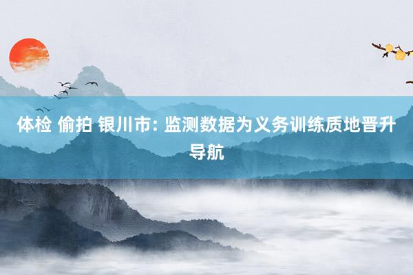 体检 偷拍 银川市: 监测数据为义务训练质地晋升导航