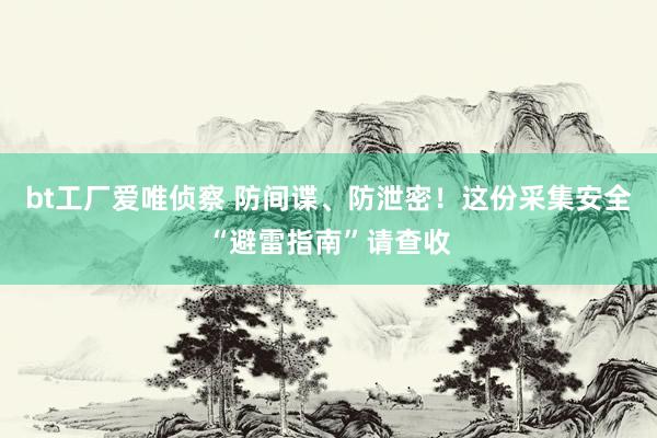 bt工厂爱唯侦察 防间谍、防泄密！这份采集安全“避雷指南”请查收