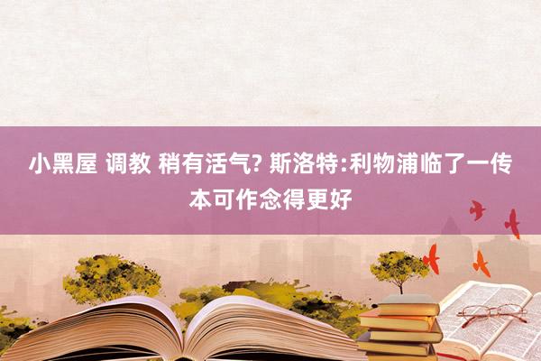 小黑屋 调教 稍有活气? 斯洛特:利物浦临了一传本可作念得更好