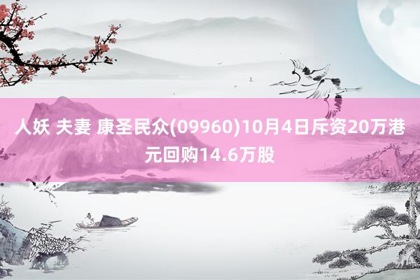 人妖 夫妻 康圣民众(09960)10月4日斥资20万港元回购14.6万股