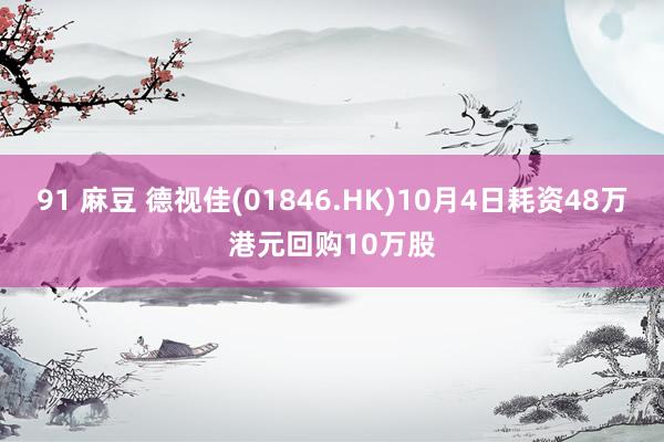 91 麻豆 德视佳(01846.HK)10月4日耗资48万港元回购10万股