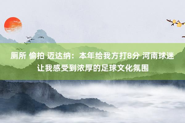 厕所 偷拍 迈达纳：本年给我方打8分 河南球迷让我感受到浓厚的足球文化氛围