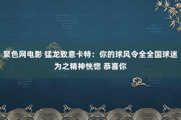 聚色网电影 猛龙致意卡特：你的球风令全全国球迷为之精神恍惚 恭喜你