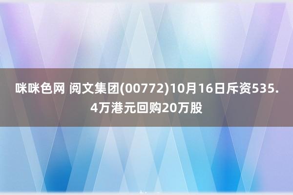 咪咪色网 阅文集团(00772)10月16日斥资535.4万港元回购20万股