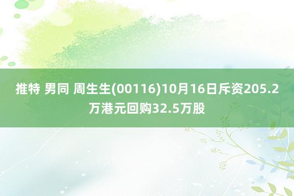 推特 男同 周生生(00116)10月16日斥资205.2万港元回购32.5万股