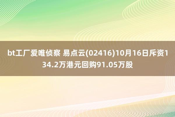 bt工厂爱唯侦察 易点云(02416)10月16日斥资134.2万港元回购91.05万股