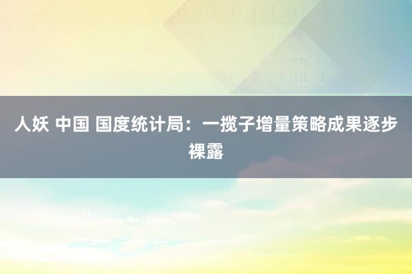 人妖 中国 国度统计局：一揽子增量策略成果逐步裸露