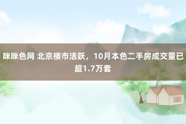 咪咪色网 北京楼市活跃，10月本色二手房成交量已超1.7万套