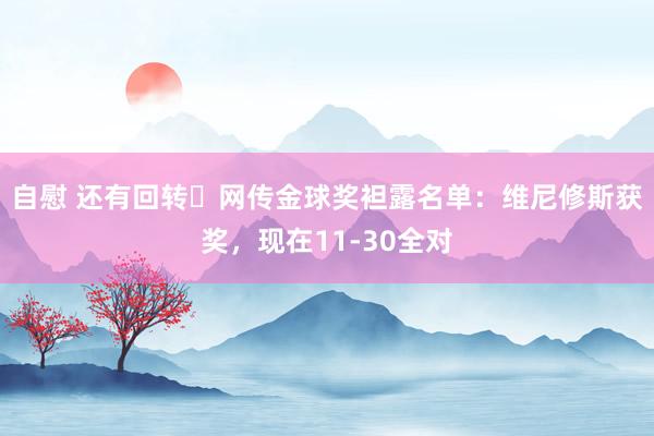 自慰 还有回转❓网传金球奖袒露名单：维尼修斯获奖，现在11-30全对