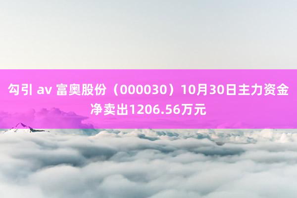 勾引 av 富奥股份（000030）10月30日主力资金净卖出1206.56万元