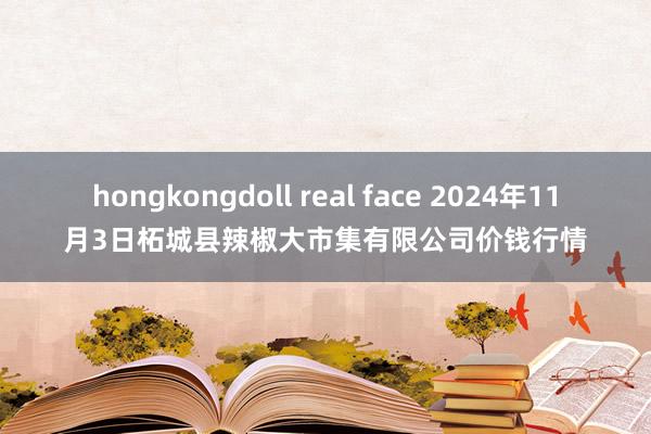 hongkongdoll real face 2024年11月3日柘城县辣椒大市集有限公司价钱行情