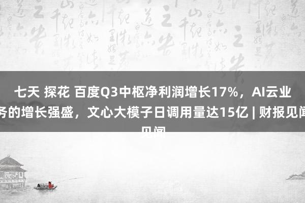 七天 探花 百度Q3中枢净利润增长17%，AI云业务的增长强盛，文心大模子日调用量达15亿 | 财报见闻