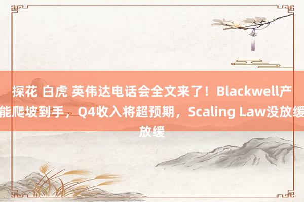 探花 白虎 英伟达电话会全文来了！Blackwell产能爬坡到手，Q4收入将超预期，Scaling Law没放缓