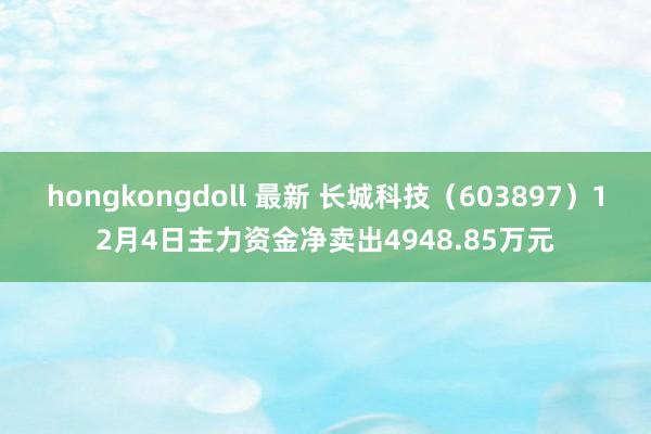 hongkongdoll 最新 长城科技（603897）12月4日主力资金净卖出4948.85万元