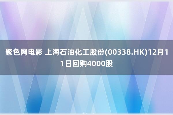 聚色网电影 上海石油化工股份(00338.HK)12月11日回购4000股