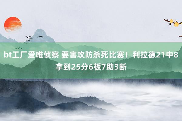 bt工厂爱唯侦察 要害攻防杀死比赛！利拉德21中8拿到25分6板7助3断