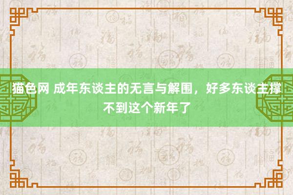 猫色网 成年东谈主的无言与解围，好多东谈主撑不到这个新年了