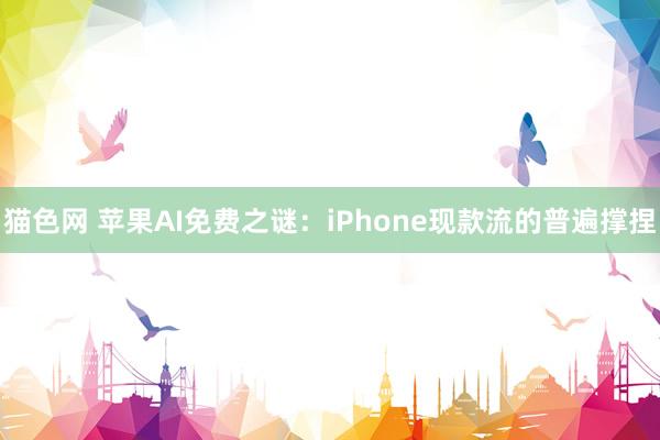 猫色网 苹果AI免费之谜：iPhone现款流的普遍撑捏