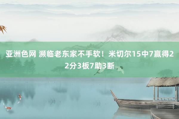 亚洲色网 濒临老东家不手软！米切尔15中7赢得22分3板7助3断