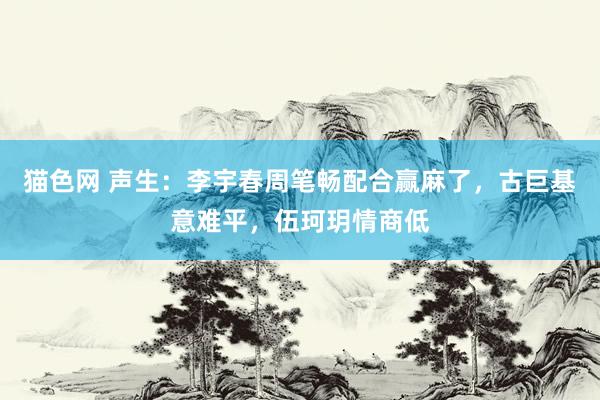 猫色网 声生：李宇春周笔畅配合赢麻了，古巨基意难平，伍珂玥情商低