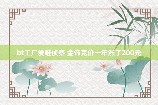 bt工厂爱唯侦察 金饰克价一年涨了200元