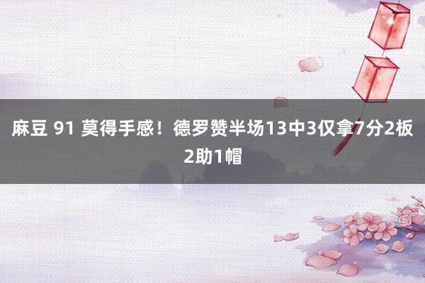 麻豆 91 莫得手感！德罗赞半场13中3仅拿7分2板2助1帽