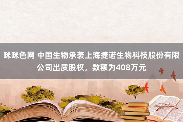 咪咪色网 中国生物承袭上海捷诺生物科技股份有限公司出质股权，数额为408万元